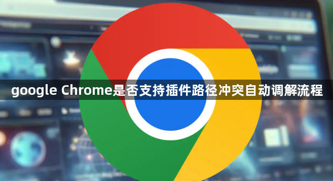 google Chrome是否支持插件路径冲突自动调解流程1