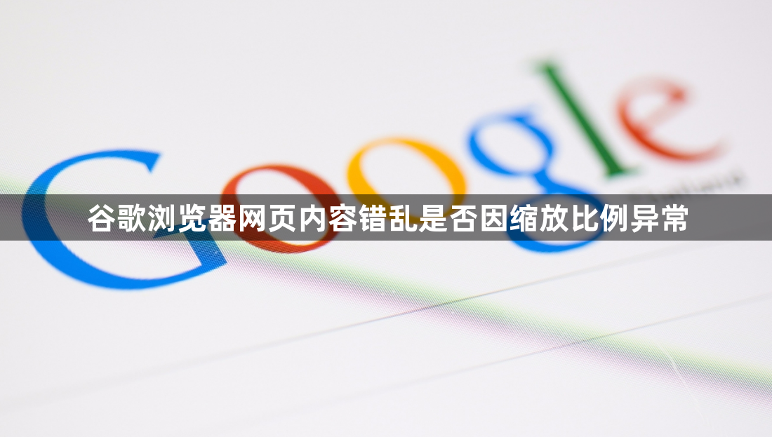 谷歌浏览器网页内容错乱是否因缩放比例异常1