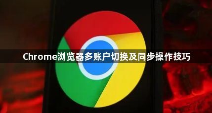 Chrome浏览器多账户切换及同步操作技巧1