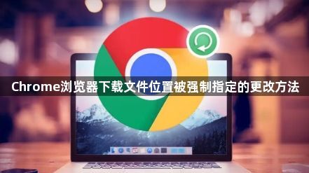 Chrome浏览器下载文件位置被强制指定的更改方法1