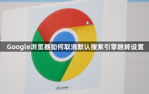 Google浏览器如何取消默认搜索引擎跳转设置1