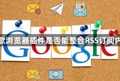 谷歌浏览器插件是否能整合RSS订阅内容1
