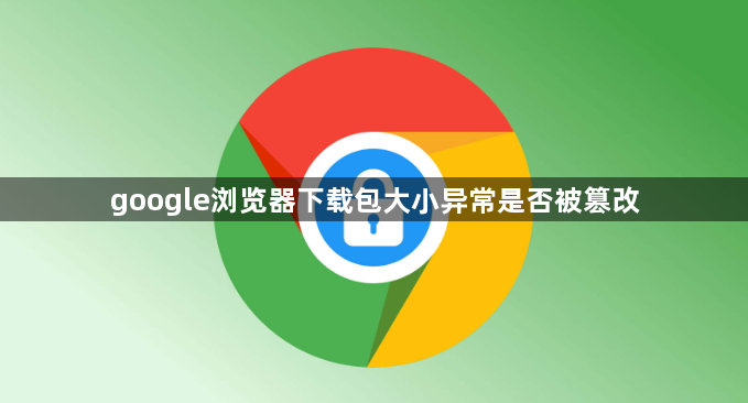 google浏览器下载包大小异常是否被篡改1