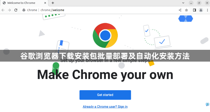 谷歌浏览器下载安装包批量部署及自动化安装方法1