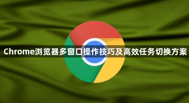 Chrome浏览器多窗口操作技巧及高效任务切换方案1