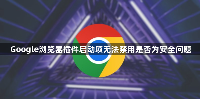 Google浏览器插件启动项无法禁用是否为安全问题1