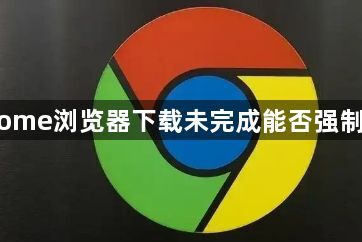 Chrome浏览器下载未完成能否强制安装1