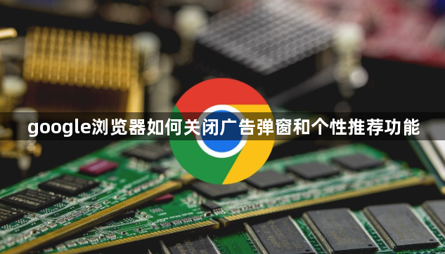 google浏览器如何关闭广告弹窗和个性推荐功能1