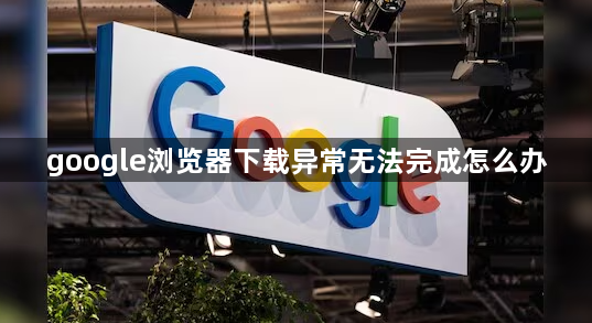 google浏览器下载异常无法完成怎么办1