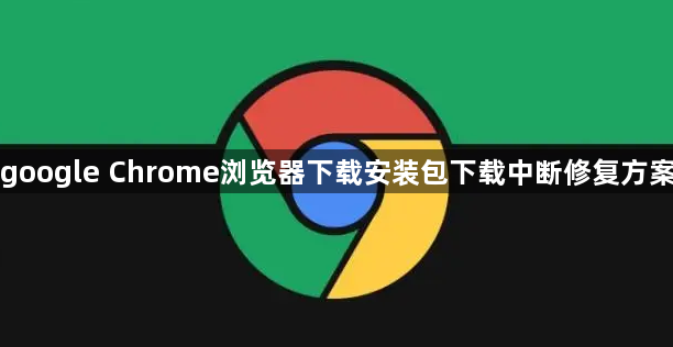 google Chrome浏览器下载安装包下载中断修复方案1