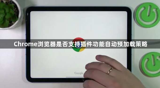 Chrome浏览器是否支持插件功能自动预加载策略1