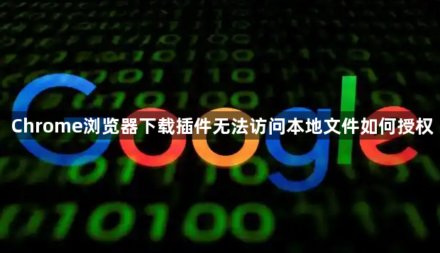 Chrome浏览器下载插件无法访问本地文件如何授权1