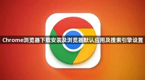 Chrome浏览器下载安装及浏览器默认应用及搜索引擎设置1