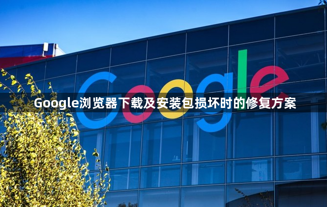 Google浏览器下载及安装包损坏时的修复方案1