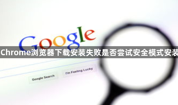 Chrome浏览器下载安装失败是否尝试安全模式安装1