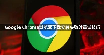Google Chrome浏览器下载安装失败时重试技巧1