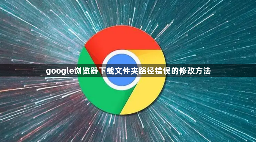 google浏览器下载文件夹路径错误的修改方法1