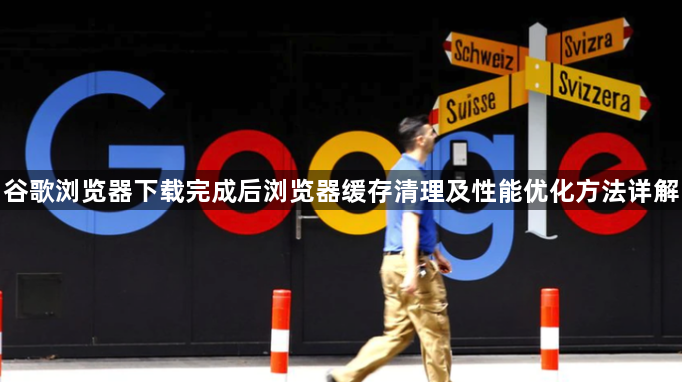 谷歌浏览器下载完成后浏览器缓存清理及性能优化方法详解1
