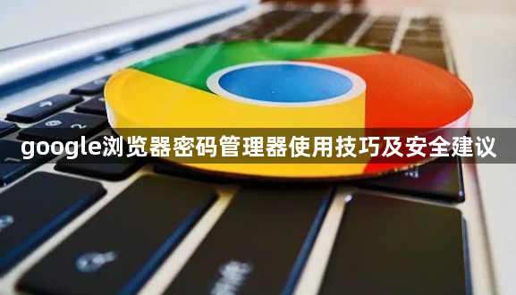 google浏览器密码管理器使用技巧及安全建议1