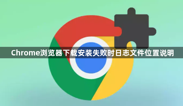 Chrome浏览器下载安装失败时日志文件位置说明1