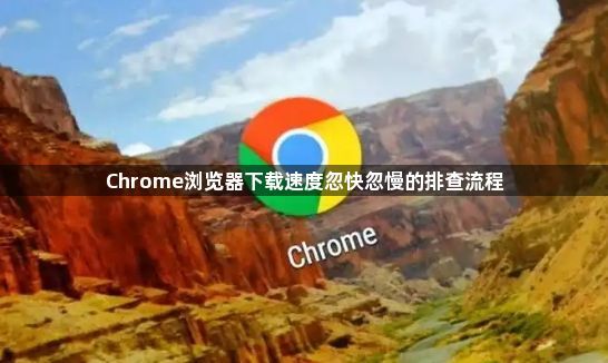 Chrome浏览器下载速度忽快忽慢的排查流程1