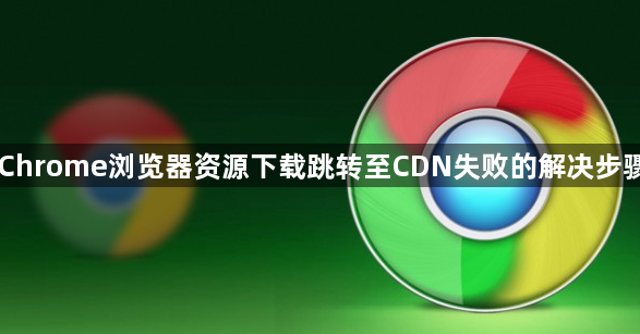 Chrome浏览器资源下载跳转至CDN失败的解决步骤1