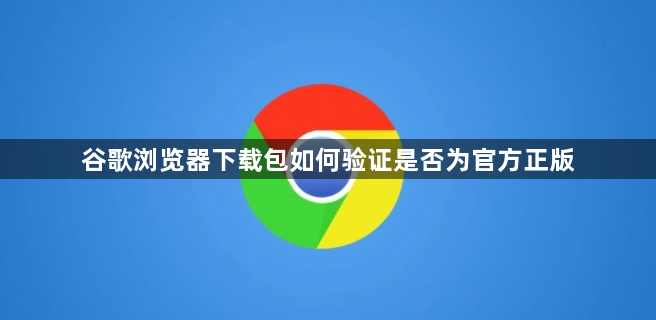 谷歌浏览器下载包如何验证是否为官方正版1