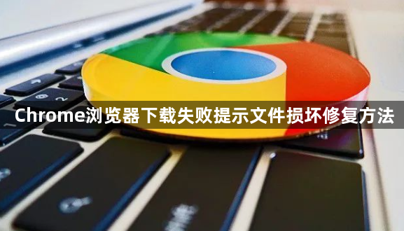 Chrome浏览器下载失败提示文件损坏修复方法1