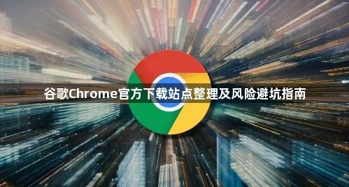 谷歌Chrome官方下载站点整理及风险避坑指南1