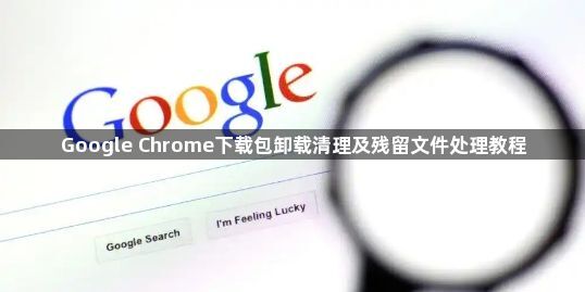 Google Chrome下载包卸载清理及残留文件处理教程1