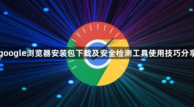 google浏览器安装包下载及安全检测工具使用技巧分享1