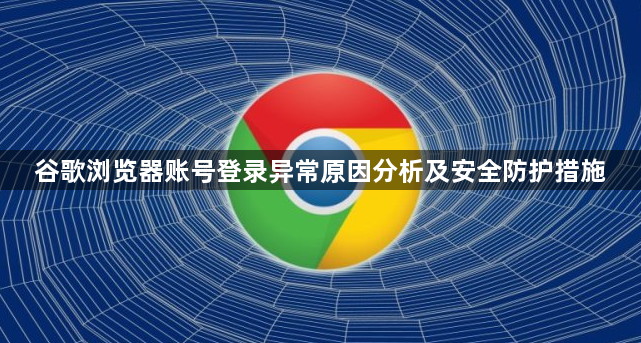谷歌浏览器账号登录异常原因分析及安全防护措施1