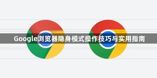 Google浏览器隐身模式操作技巧与实用指南1