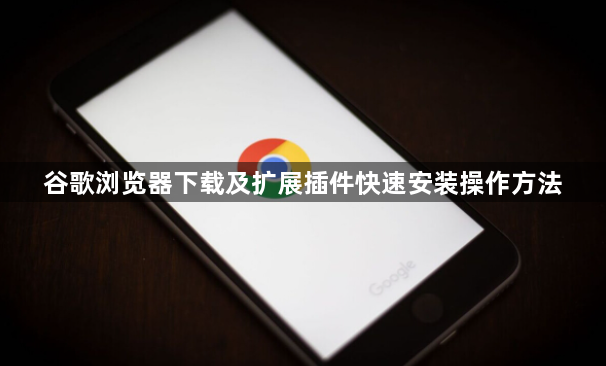 谷歌浏览器下载及扩展插件快速安装操作方法1