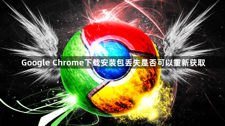 Google Chrome下载安装包丢失是否可以重新获取1