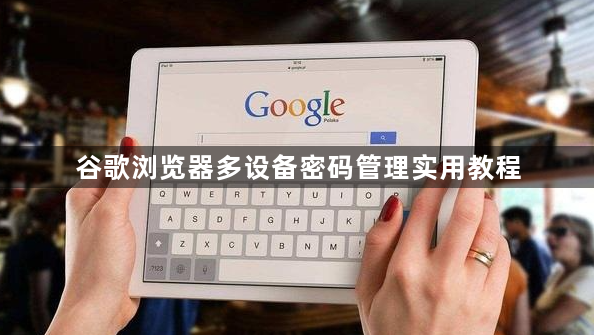 谷歌浏览器多设备密码管理实用教程1