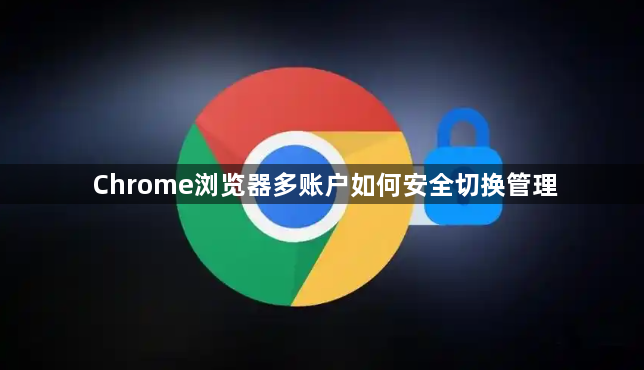 Chrome浏览器多账户如何安全切换管理1