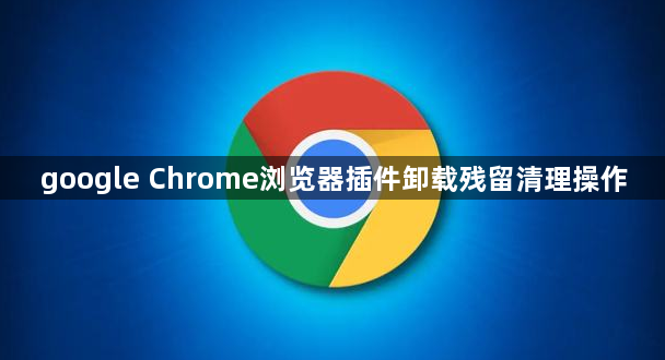 google Chrome浏览器插件卸载残留清理操作1