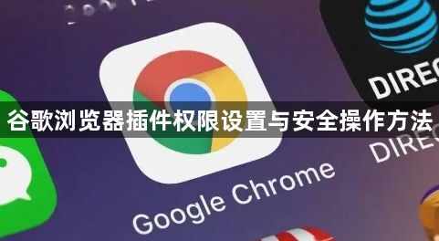 谷歌浏览器插件权限设置与安全操作方法1