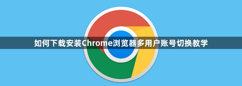 如何下载安装Chrome浏览器多用户账号切换教学1