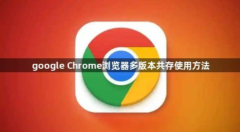 google Chrome浏览器多版本共存使用方法1