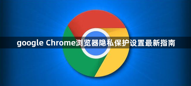 google Chrome浏览器隐私保护设置最新指南1