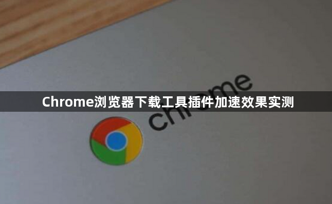 Chrome浏览器下载工具插件加速效果实测1