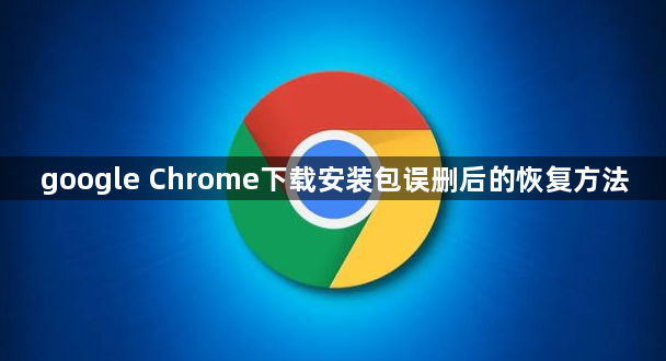 google Chrome下载安装包误删后的恢复方法1