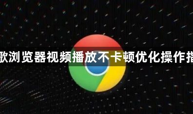 谷歌浏览器视频播放不卡顿优化操作指南1