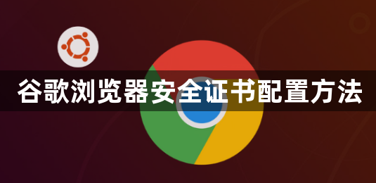谷歌浏览器安全证书配置方法1