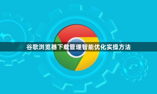 谷歌浏览器下载管理智能优化实操方法1