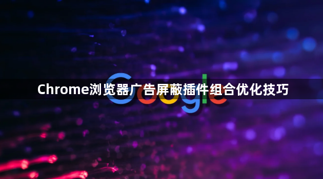 Chrome浏览器广告屏蔽插件组合优化技巧1