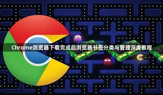 Chrome浏览器下载完成后浏览器书签分类与管理深度教程1
