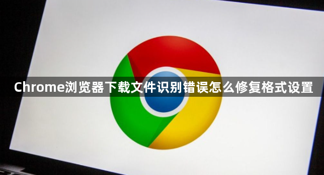 Chrome浏览器下载文件识别错误怎么修复格式设置1